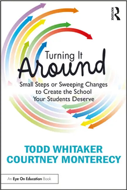 Turning It Around: Small Steps or Sweeping Changes to Create the School Your Students Deserve by Todd Whitaker