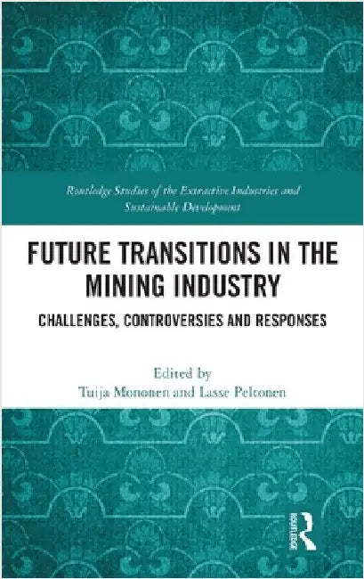 Future Transitions in the Mining Industry: Challenges, Controversies and Responses by Tuija Mononen
