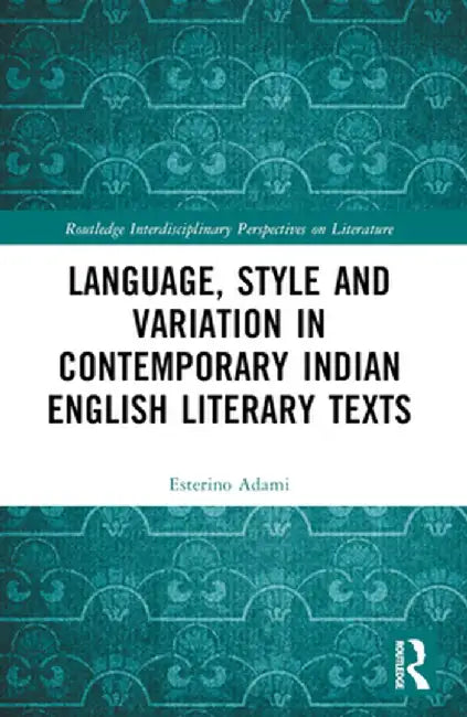 Language, Style and Variation in Contemporary Indian English Literary Texts by Esterino Adami