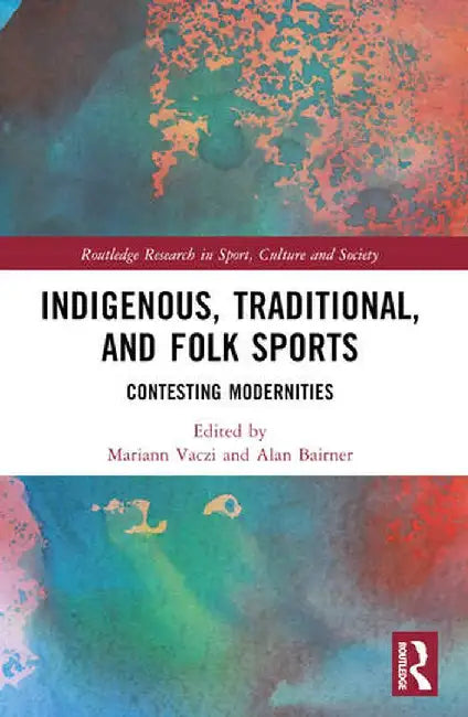 Indigenous, Traditional, and Folk Sports: Contesting Modernities by Mariann Vaczi