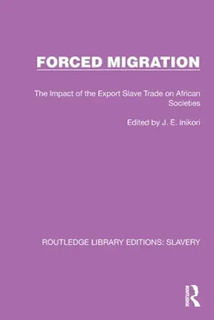 Forced Migration: The Impact of the Export Slave Trade on African Societies by J.E. Inikori