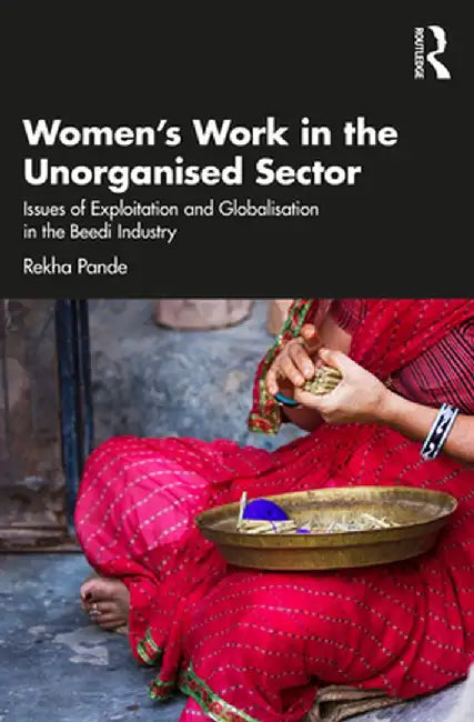 Women's Work in the Unorganized Sector: Issues of Exploitation and Globalisation in the Beedi Industry by Rekha Pande