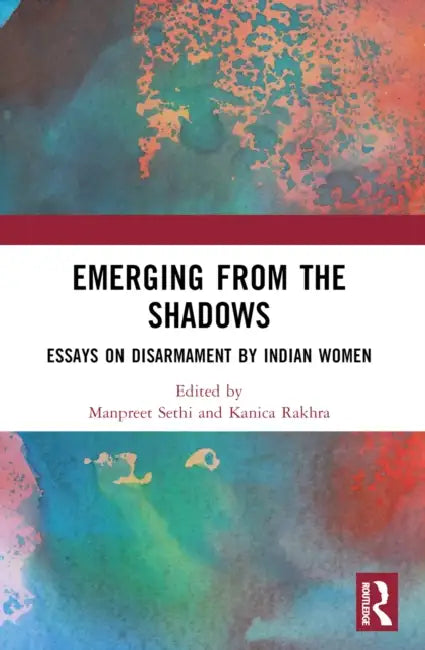 Emerging from the Shadows: Essays on Disarmament by Indian Women by Manpreet Sethi, Kanica Rakhra
