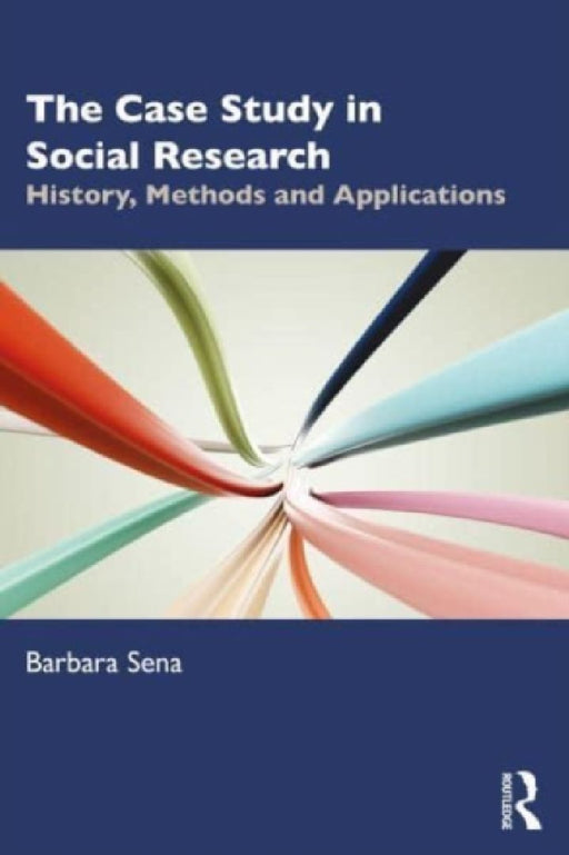The Case Study in Social Research: History, Methods and Applications by Barbara Sena