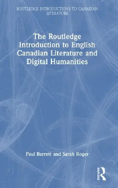 The Routledge Introduction to English Canadian Literature and Digital Humanities by Paul Barrett