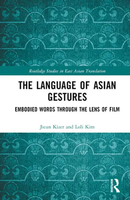 The Language of Asian Gestures: Embodied Words Through the Lens of Film by Jieun Kiaer
