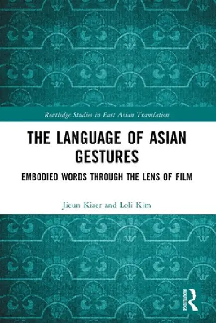 The Language of Asian Gestures: Embodied Words Through the Lens of Film by Jieun Kiaer
