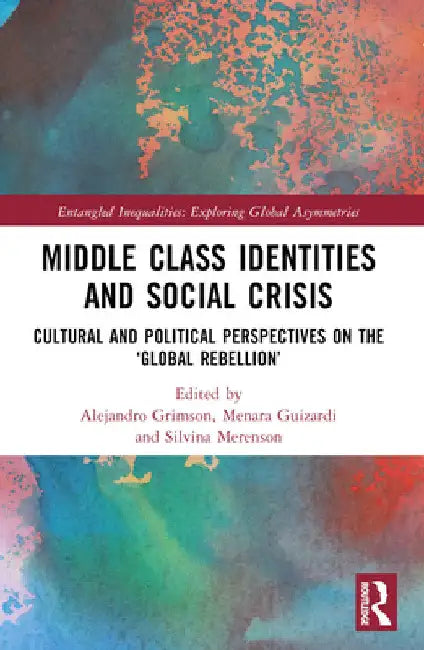 Middle Class Identities and Social Crisis: Cultural and Political Perspectives on the 'Global Rebellion' by Alejandro Grimson