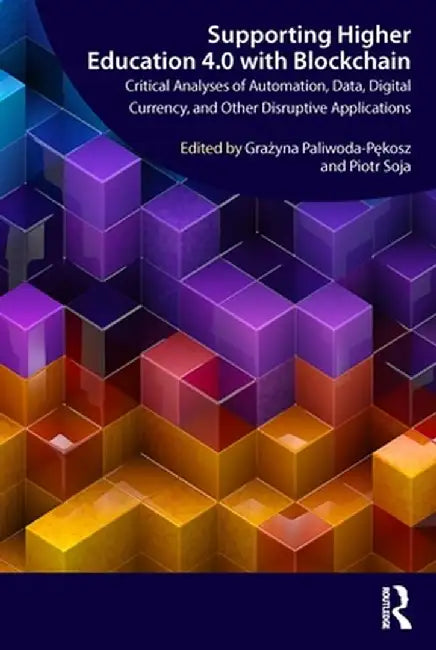 Supporting Higher Education 4.0 with Blockchain: Critical Analyses of Automation, Data, Digital Currency, and Other Disruptive Applications by Grazyna Paliwoda-Pekosz