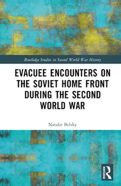 Evacuee Encounters on the Soviet Home Front During the Second World War by Natalie Belsky