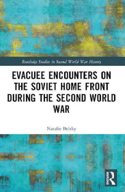 Evacuee Encounters on the Soviet Home Front During the Second World War by Natalie Belsky