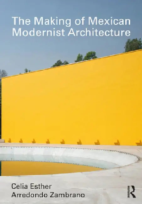 The Making of Mexican Modernist Architecture by Celia Esther Arredondo Zambrano