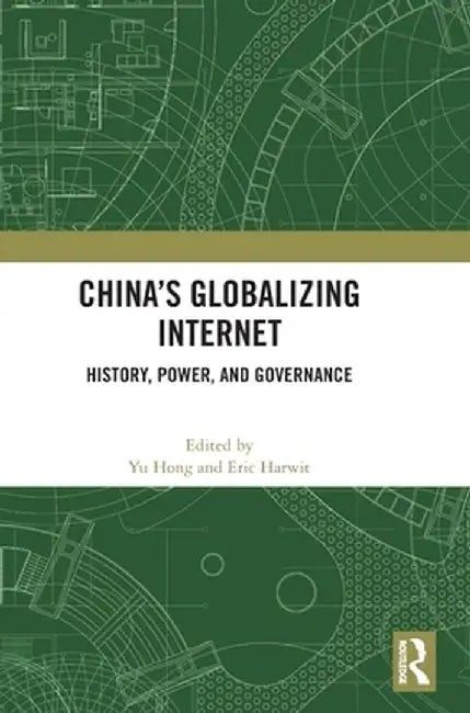China's Globalizing Internet: History, Power, and Governance by Yu Hong