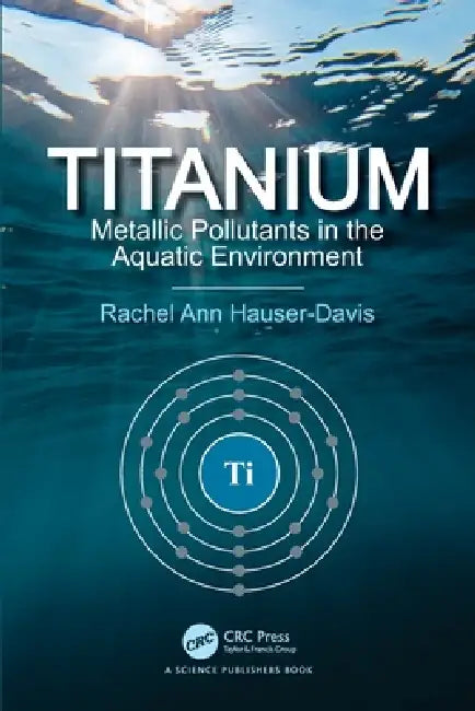 Titanium: Metallic Pollutants in the Aquatic Environment by Hauser-Davis Rachel Ann