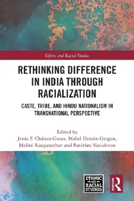Rethinking Difference in India Through Racialization: Caste, Tribe, and Hindu Nationalism in Transnational Perspective by Jesús F. Cháirez-Garza