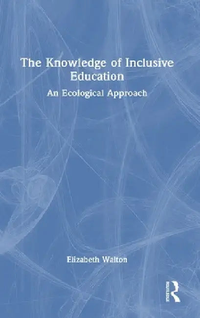 The Knowledge of Inclusive Education: An Ecological Approach by Elizabeth Walton