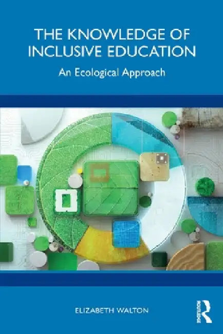 The Knowledge of Inclusive Education: An Ecological Approach by Elizabeth Walton