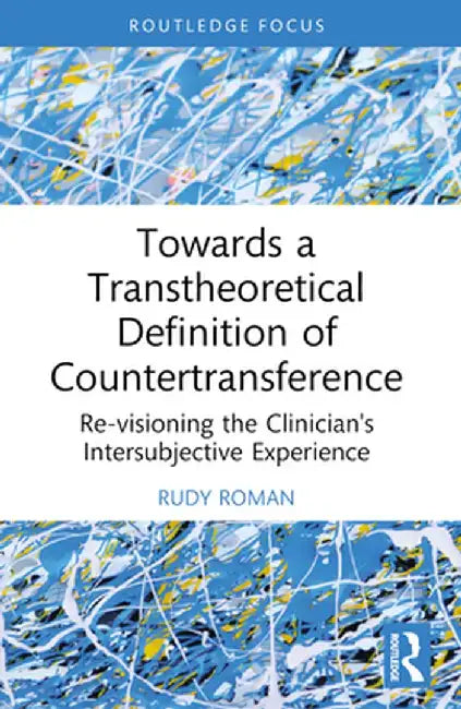 Towards a Transtheoretical Definition of Countertransference: Re-Visioning the Clinician's Intersubjective Experience by Rudy Roman