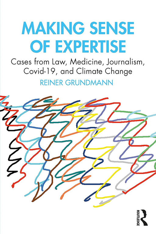 Making Sense of Expertise: Cases from Law Medicine Journalism Covid-19 and Climate Change by Grundmann