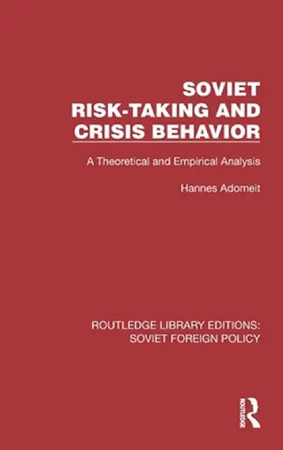 Soviet Risk-Taking and Crisis Behavior: A Theoretical and Empirical Analysis by Hannes Adomeit
