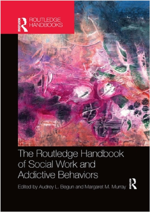 The Routledge Handbook of Social Work and Addictive Behaviors by Audrey L. Begun, Margaret M. Murray
