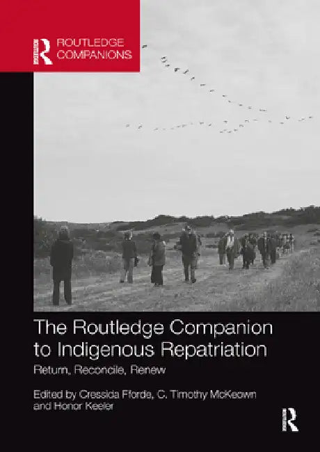 The Routledge Companion to Indigenous Repatriation: Return, Reconcile, Renew by Cressida Fforde