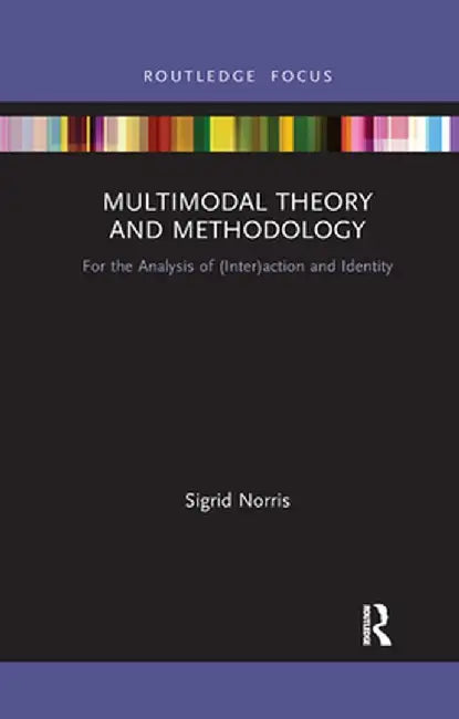 Multimodal Theory and Methodology: For the Analysis of (Inter)Action and Identity by Sigrid Norris