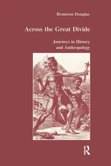 Across the Great Divide: Journeys in History and Anthropology by Bronwen Douglas