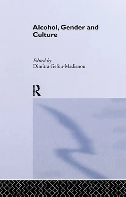 Alcohol, Gender and Culture by Dimitra Gefou-Madianou