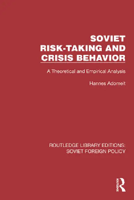 Soviet Risk-Taking and Crisis Behavior: A Theoretical and Empirical Analysis by Hannes Adomeit