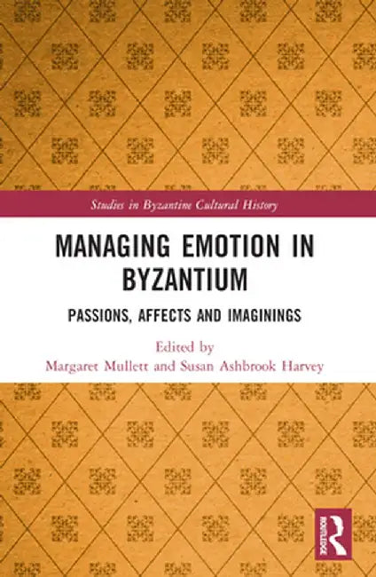 Managing Emotion in Byzantium: Passions, Affects and Imaginings by Margaret Mullett
