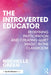 The Introverted Educator: Redefining Participation and Creating Quiet Magic in the Classroom by Rochelle Green
