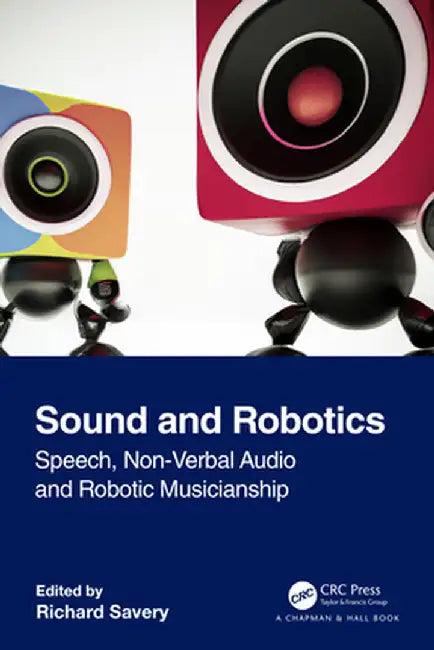 Sound and Robotics: Speech, Non-Verbal Audio and Robotic Musicianship by Richard Savery