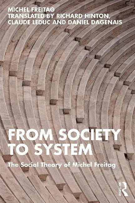From Society to System: The Social Theory of Michel Freitag by Michel Freitag, Claude Leduc