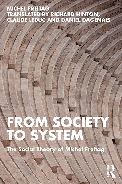 From Society to System: The Social Theory of Michel Freitag by Michel Freitag/Claude Leduc