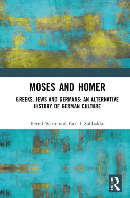 Moses and Homer: Greeks, Jews and Germans: An Alternative History of German Culture by Bernd Witte, Karl Ivan Solibakke