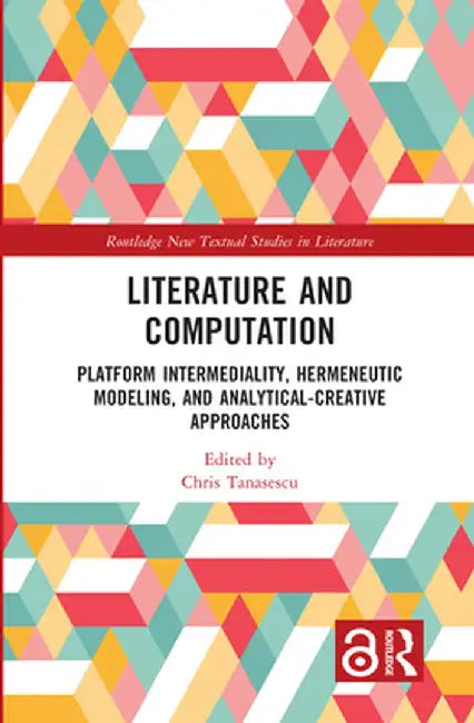 Literature and Computation: Platform Intermediality, Hermeneutic Modeling, and Analytical-Creative Approaches by Chris Tanasescu