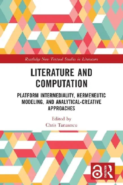Literature and Computation: Platform Intermediality, Hermeneutic Modeling, and Analytical-Creative Approaches by Chris Tanasescu