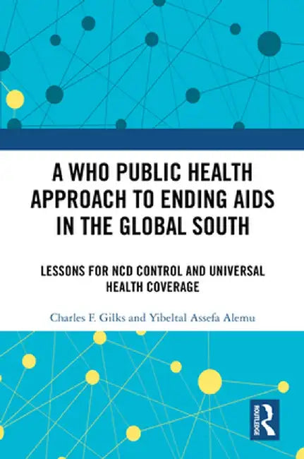 A Who Public Health Approach to Ending AIDS in the Global South: Lessons for Ncd Control and Universal Health Coverage by Charles F. Gilks