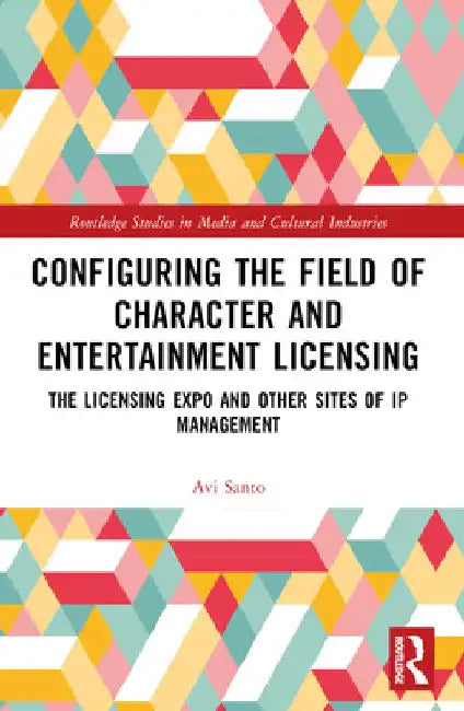 Configuring the Field of Character and Entertainment Licensing: The Licensing Expo and Other Sites of IP Management by Avi Santo