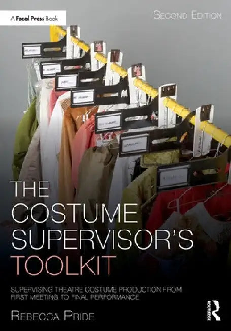 The Costume Supervisor's Toolkit: Supervising Theatre Costume Production from First Meeting to Final Performance by Rebecca Pride