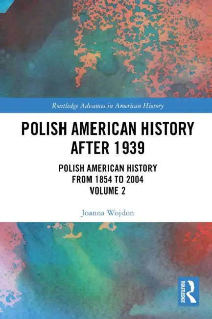 Polish American History After 1939: Polish American History from 1854 to 2004, Volume 2 by Joanna Wojdon