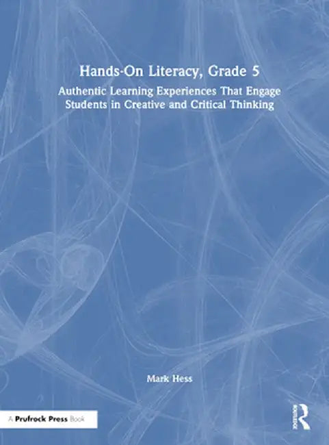 Hands-On Literacy, Grade 5: Authentic Learning Experiences That Engage Students in Creative and Critical Thinking by Mark Hess