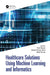 Healthcare Solutions Using Machine Learning and Informatics by Punit Gupta