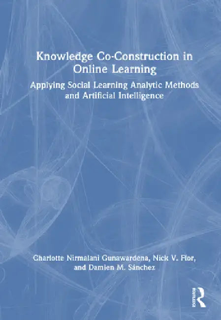 Knowledge Co-Construction in Online Learning: Applying Social Learning Analytic Methods and Artificial Intelligence by Charlotte Nirmalani Gunawardena