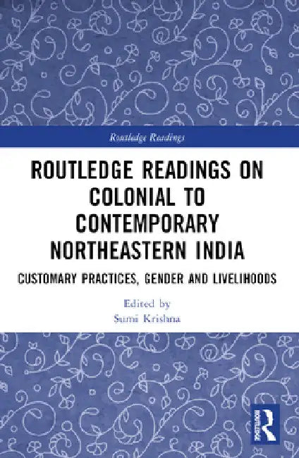 Routledge Readings on Colonial to Contemporary Northeastern India: Customary Practices, Gender and Livelihoods by Sumi Krishna