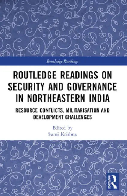 Routledge Readings on Security and Governance in Northeastern India: Resource Conflicts, Militarisation and Development Challenges by Sumi Krishna