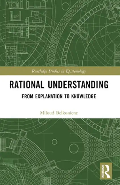 Rational Understanding: From Explanation to Knowledge by Miloud Belkoniene