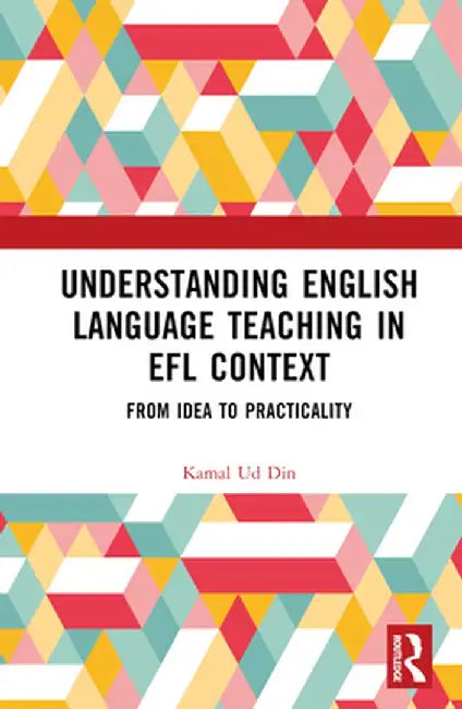Understanding English Language Teaching in EFL Context: From Idea to Practicality by Kamal Ud Din