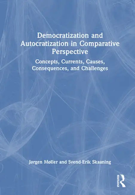 Democratization and Autocratization in Comparative Perspective: Concepts, Currents, Causes, Consequences, and Challenges by Jørgen Møller